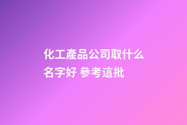 化工產品公司取什么名字好 參考這批-第1張-公司起名-玄機派